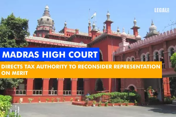 Madras High Court Directs Tax Authority To Reconsider Representation On Merit