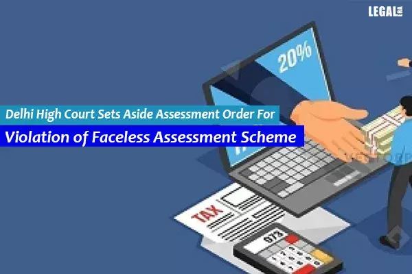 Delhi High Court Sets Aside Assessment Order For Violation of Faceless Assessment Scheme Delhi High Court Sets Aside Assessment Order For Violation of Faceless Assessment Scheme