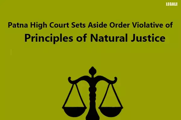Patna High Court Sets Aside Order Violative Of Principles Of Natural Justice