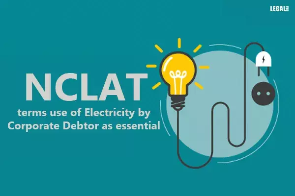 National Company Law Appellate Tribunal terms use of Electricity by Corporate Debtor as essential