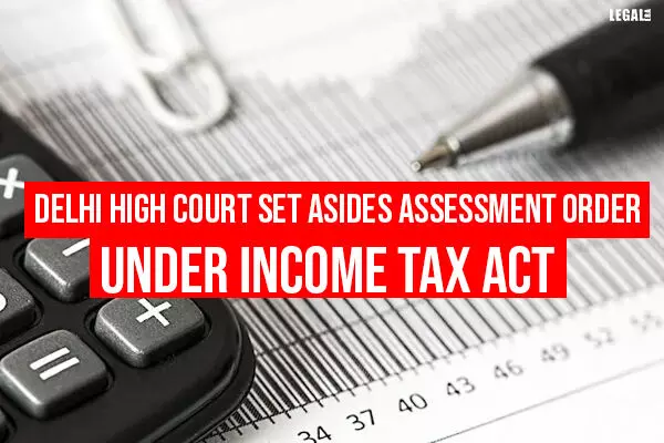 Delhi High Court Set Asides Assessment Order under Income Tax Act