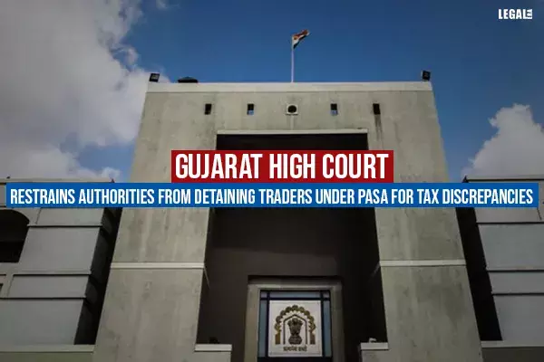 Gujarat High Court Restrains Authorities From Detaining Traders Under PASA For Tax Discrepancies