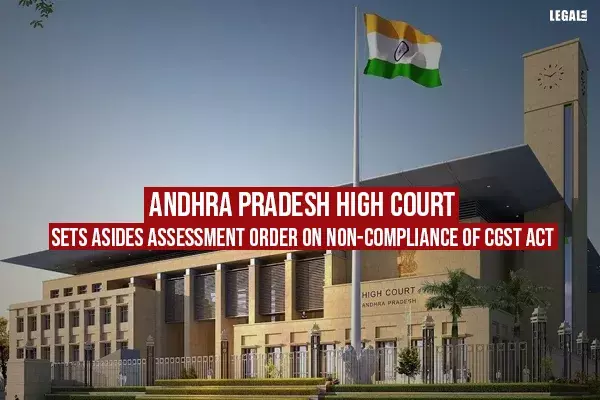Andhra Pradesh High Court Sets Asides Assessment Order On Non-Compliance Of CGST Act
