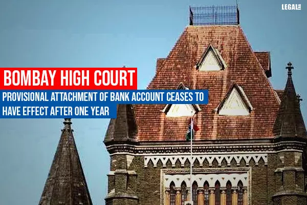 Bombay High Court: Provisional Attachment of Bank Account ceases to have Effect after One Year
