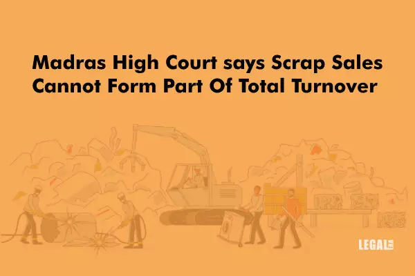 Madras High Court says Scrap Sales Cannot Form Part Of Total Turnover