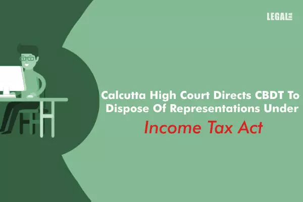 Calcutta High Court Directs CBDT To Dispose Of Representations Under Income Tax Act