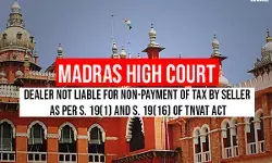 Madras High Court: Dealer Not Liable For Non-Payment of Tax by Seller as Per S. 19(1) and S. 19(16) of TNVAT Act Madras High Court: Dealer Not Liable For Non-Payment of Tax by Seller as Per S. 19(1) and S. 19(16) of TNVAT Act