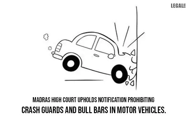 Madras High Court upholds Notification Prohibiting Crash Guards and Bull Bars in Motor Vehicles