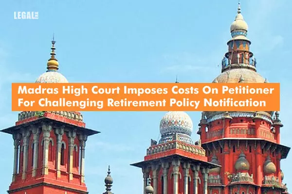 Madras High Court Imposes Costs On Petitioner For Challenging Retirement Policy Notification