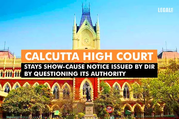 Calcutta High Court Stays Show-Cause Notice Issued By DIR By Questioning Its Authority.