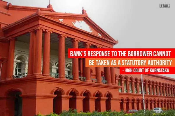 Banks response to the borrower cannot be taken as a statutory authority: High Court