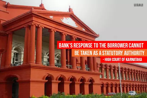 Banks response to the borrower cannot be taken as a statutory authority: High Court