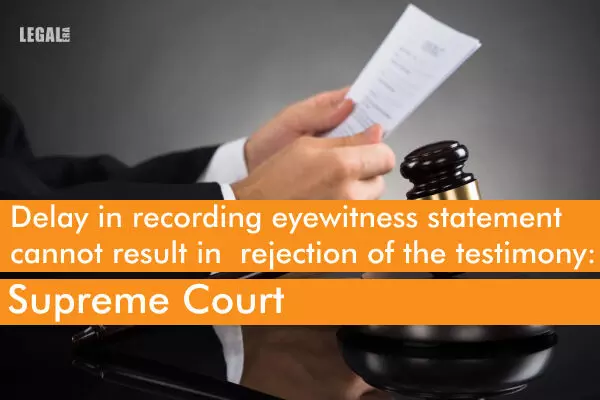 Delay in recording eyewitness statement cannot result in rejection of the testimony: Supreme Court