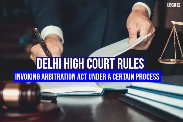 Delhi High Court rules invoking Arbitration Act under a certain process Delhi High Court rules invoking Arbitration Act under a certain process