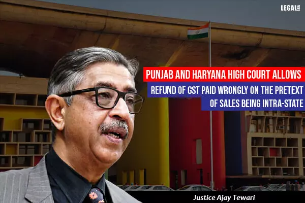Punjab and Haryana High Court Allows Refund Of GST Paid Wrongly On The Pretext Of Sales Being Intra-State