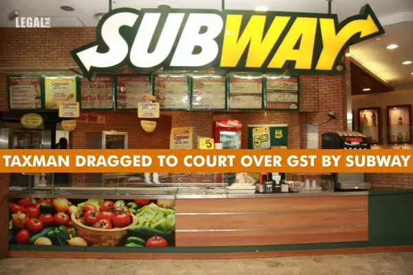 Taxman dragged to court over GST by Subway
