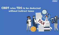 CBDT rules TDS to be deducted without indirect taxes