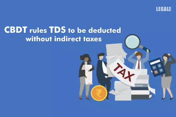 CBDT rules TDS to be deducted without indirect taxes