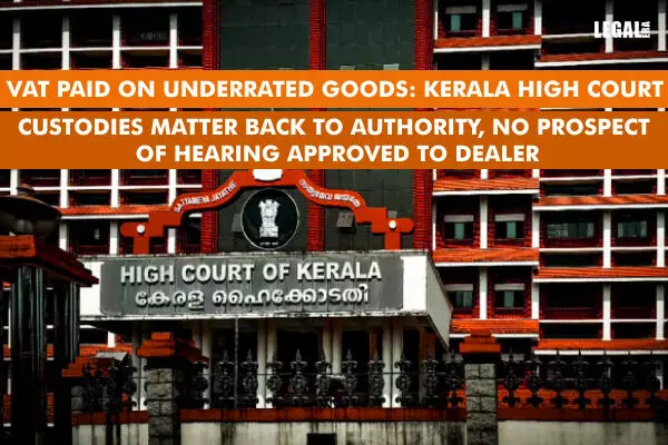 VAT paid on Underrated Goods: Kerala High Court custodies matter back to Authority, no prospect of hearing approved to dealer