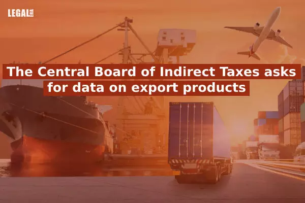 The Central Board of Indirect Taxes asks for data on export products