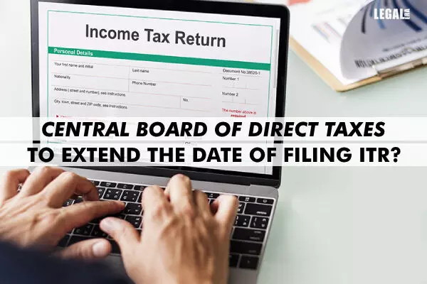 Central Board of Direct Taxes to extend the date of filing ITR?