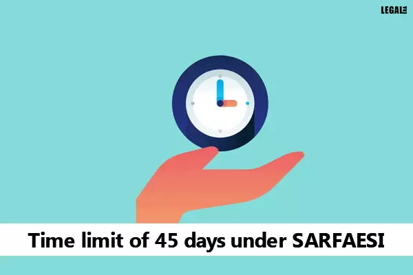 Time limit of 45 days under SARFAESI is for quick enforcement of security: Supreme Court