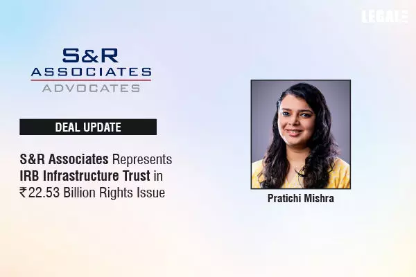 S&R Associates Represents IRB Infrastructure Trust In ₹22.53 Billion Rights Issue