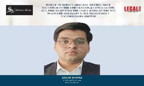 Power To Modify Arbitral Award Under Section 34 Of The Arbitration & Conciliation Act, 1996: Analyzing The Three Judge Reference In Gayatri Balasamy V. M/S ISG Novasoft Technologies Limited