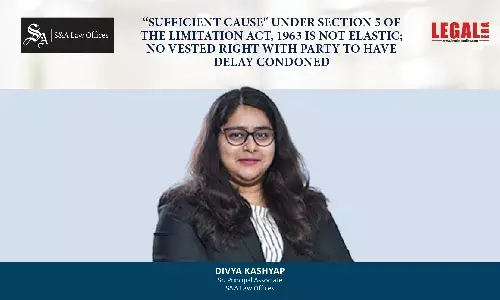 “Sufficient Cause Under Section 5 Of The Limitation Act, 1963 Is Not Elastic; No Vested Right With Party To Have Delay Condoned