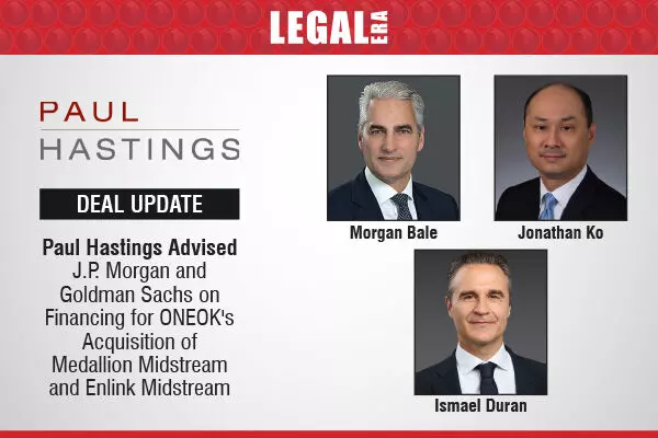 Paul Hastings Advised J.P. Morgan And Goldman Sachs On Financing For ONEOKs Acquisition Of Medallion Midstream And Enlink Midstream