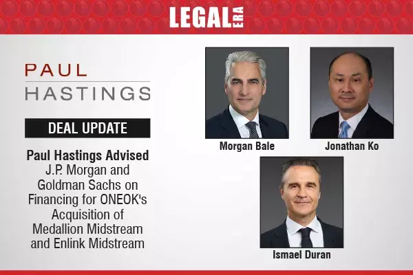 Paul Hastings Advised J.P. Morgan And Goldman Sachs On Financing For ONEOKs Acquisition Of Medallion Midstream And Enlink Midstream