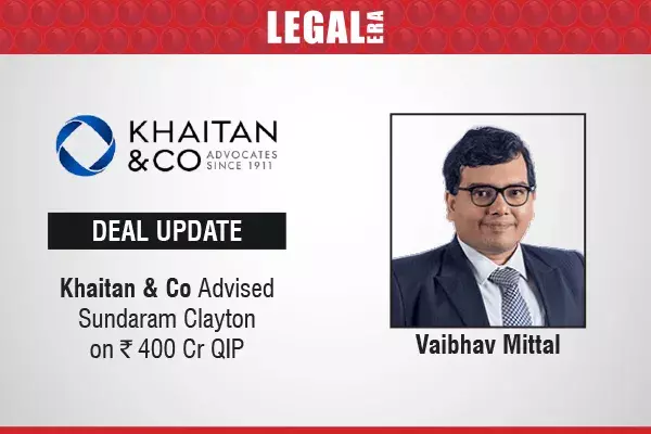 Khaitan & Co Advised Sundaram Clayton On ₹400 Cr QIP Khaitan & Co Advised Sundaram Clayton On ₹400 Cr QIP