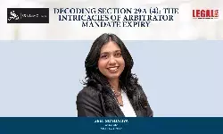 Decoding Section 29A (4): The Intricacies Of Arbitrator Mandate Expiry Decoding Section 29A (4): The Intricacies Of Arbitrator Mandate Expiry