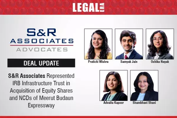 S&R Associates Represented IRB Infrastructure Trust In Acquisition Of Equity Shares And NCDs Of Meerut Budaun Expressway S&R Associates Represented IRB Infrastructure Trust In Acquisition Of Equity Shares And NCDs Of Meerut Budaun Expressway
