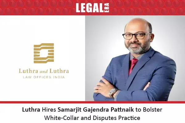 Luthra Hires Samarjit Gajendra Pattnaik To Bolster White-Collar And Disputes Practice