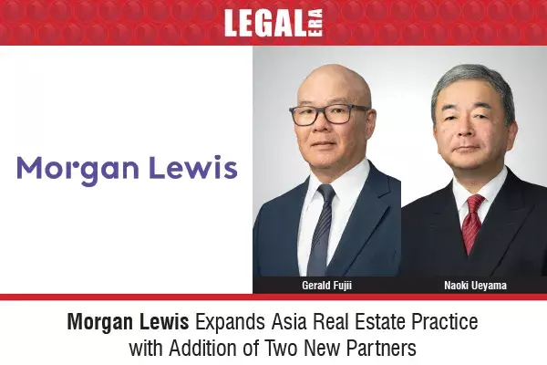 Morgan Lewis Expands Asia Real Estate Practice With Addition Of Two New Partners Morgan Lewis Expands Asia Real Estate Practice With Addition Of Two New Partners