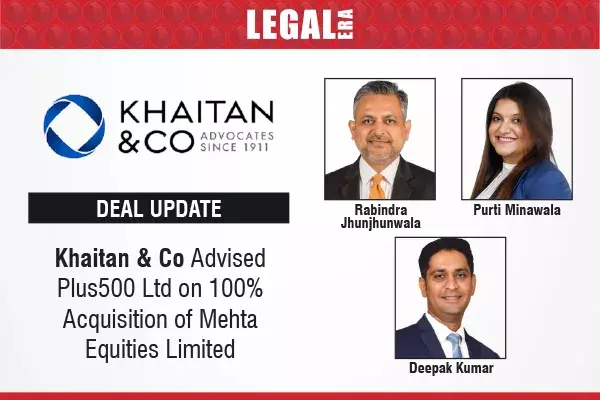 Khaitan & Co Advised Plus500 Ltd On 100% Acquisition Of Mehta Equities Limited