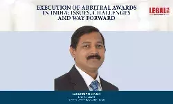 Execution Of Arbitral Awards In India: Issues, Challenges And Way Forward