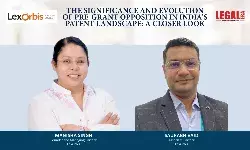 The Significance And Evolution Of Pre-Grant Opposition In Indias Patent Landscape: A Closer Look