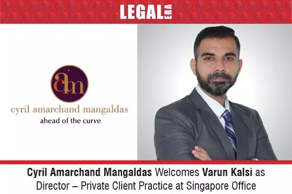 Cyril Amarchand Mangaldas Welcomes Varun Kalsi As Director – Private Client Practice At Singapore Office