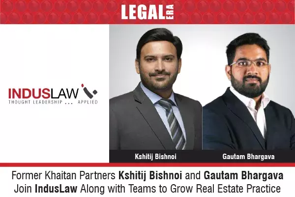 Former Khaitan Partners Kshitij Bishnoi and Gautam Bhargava Join IndusLaw Along with Teams to Grow Real Estate Practice