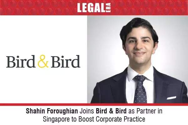 Shahin Foroughian Joins Bird & Bird As Partner In Singapore To Boost Corporate Practice