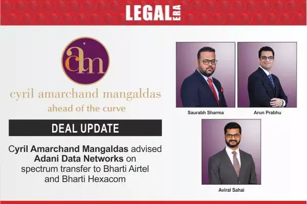 Cyril Amarchand Mangaldas Advised Adani Data Networks On Spectrum Transfer To Bharti Airtel And Bharti Hexacom