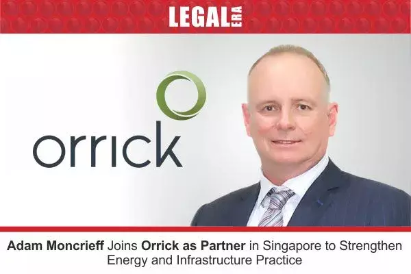 Adam Moncrieff Joins Orrick As Partner In Singapore To Strengthen Energy And Infrastructure Practice