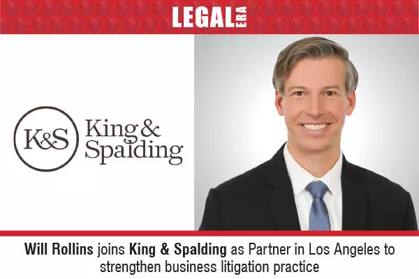 Will Rollins Joins King & Spalding as Partner In Los Angeles To Strengthen Business Litigation Practice