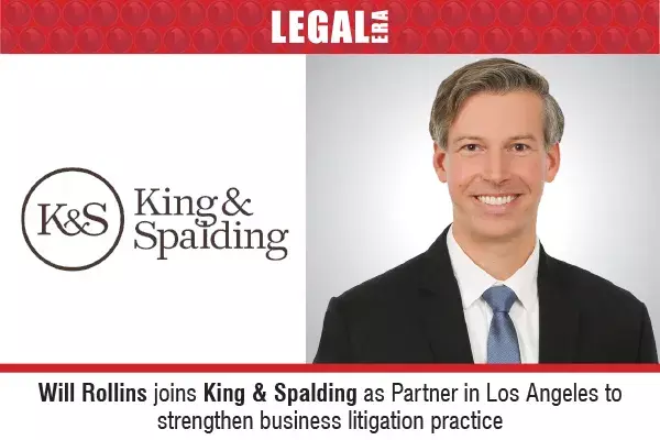 Will Rollins Joins King & Spalding as Partner In Los Angeles To Strengthen Business Litigation Practice