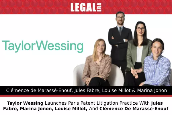 Taylor Wessing Launches Paris Patent Litigation Practice With Jules Fabre, Marina Jonon, Louise Millot, And Clémence De Marassé-Enouf