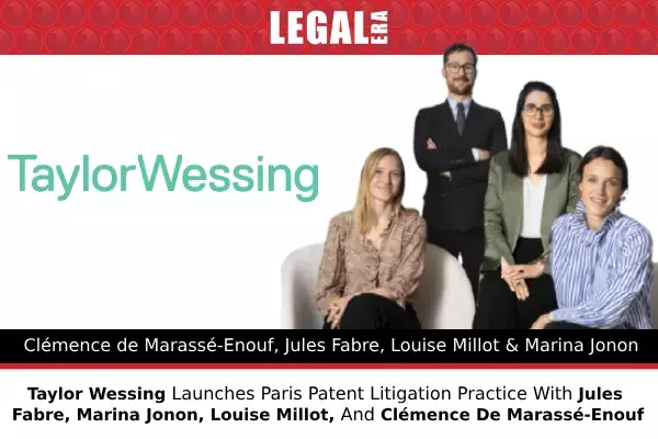 Taylor Wessing Launches Paris Patent Litigation Practice With Jules Fabre, Marina Jonon, Louise Millot, And Clémence De Marassé-Enouf