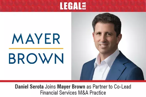Daniel Serota Joins Mayer Brown as Partner to Co-Lead Financial Services M&A Practice