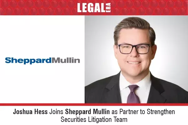 Joshua Hess Joins Sheppard Mullin As Partner To Strengthen Securities Litigation Team